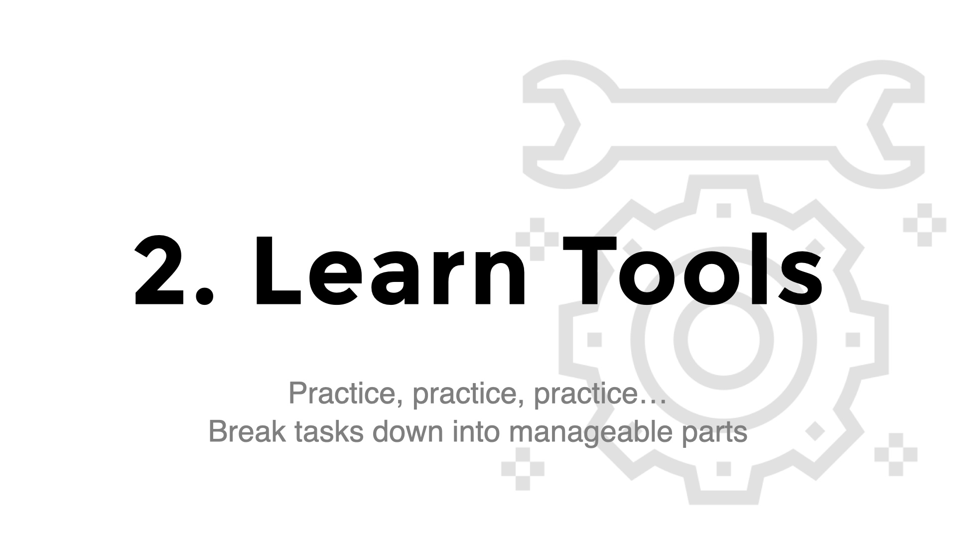 Title Slide: 2. Learn Tools. Subtitle: Practice, practice, practice…
Break tasks down into manageable parts