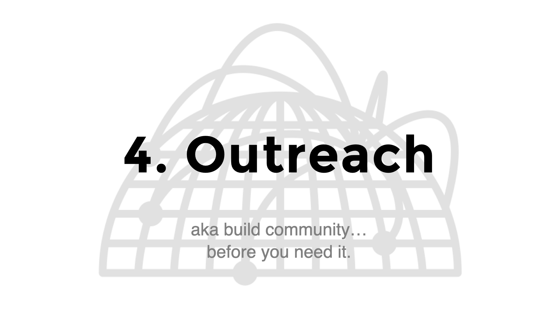 Title slide: 4. Outreach. Subtitle: aka build community…
before you need it.